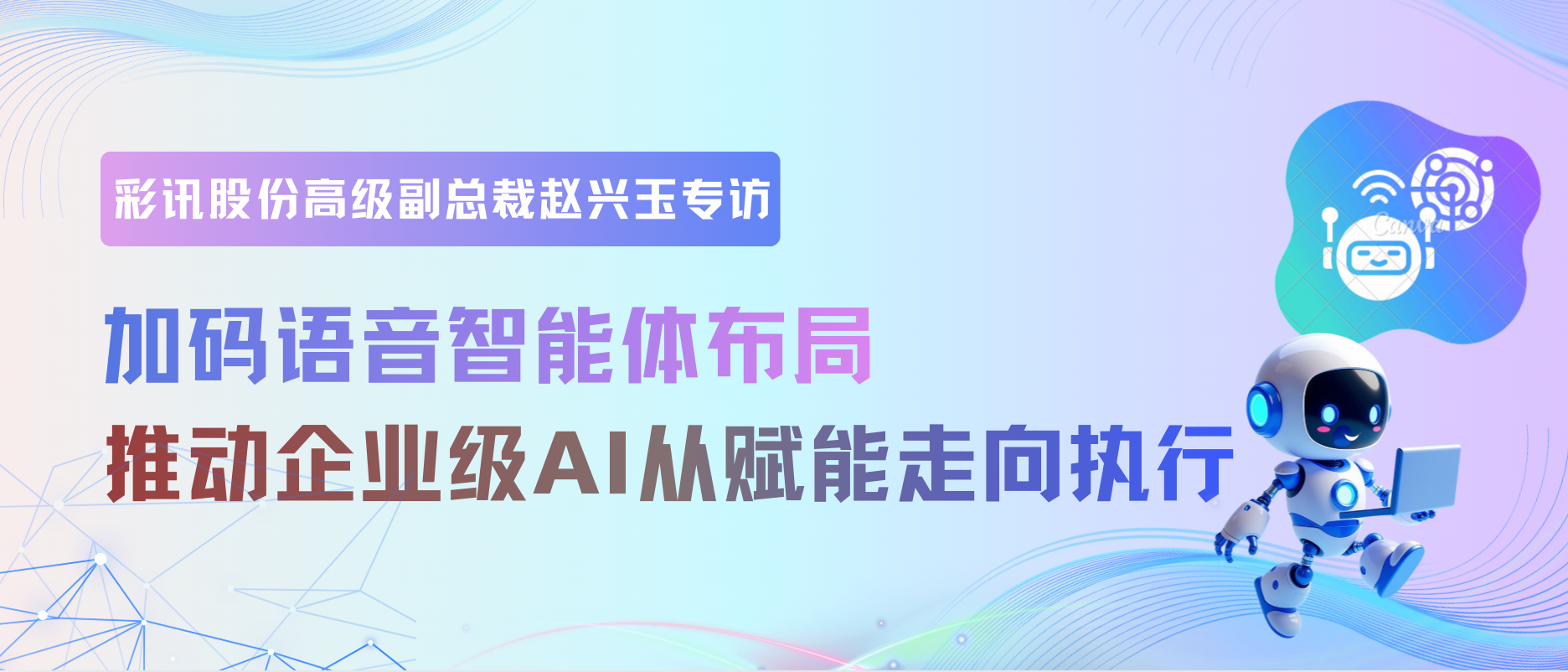 彩讯股份高级副总裁赵兴玉：加码语音智能体布局，推动企业级AI从“赋能”走向“执行”