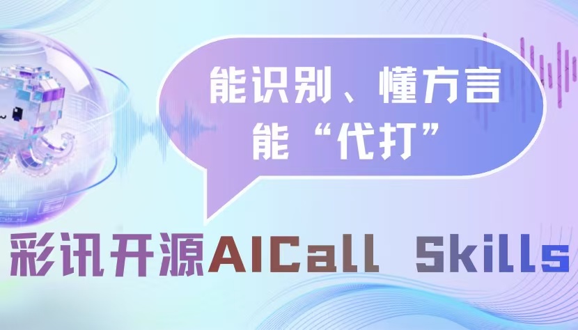能识别、懂方言、能“代打”:彩讯自研 AI Call Skills 开源体验