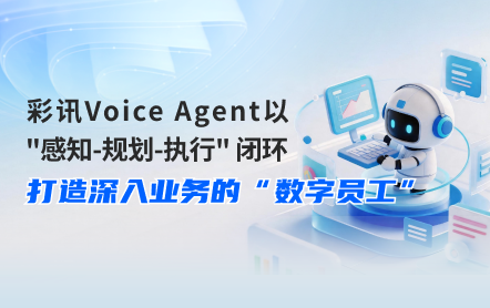 彩讯Voice Agent以“感知-规划-执行”闭环,打造深入业务的“数字员工”