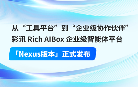 从“工具平台”到“企业级协作伙伴”:彩讯 Rich AIBox 企业级智能体平台「Nexus版本」正式发布